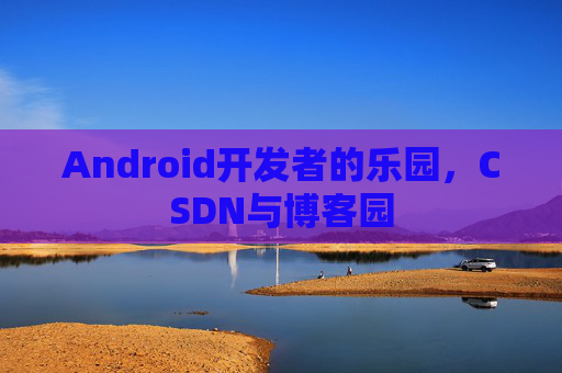 Android开发者的乐园，CSDN与博客园